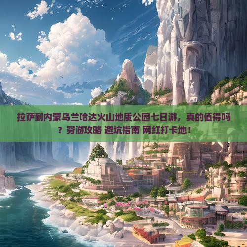 拉萨到内蒙乌兰哈达火山地质公园七日游