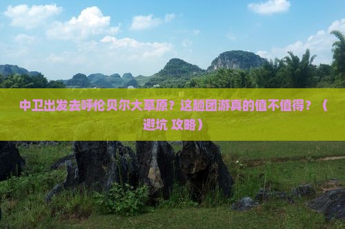 中卫到内蒙呼伦贝尔大草原团体旅游
