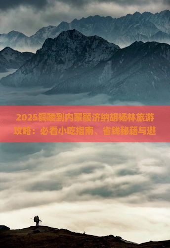 铜陵到内蒙额济纳胡杨林旅游小吃