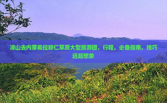 凉山去内蒙希拉穆仁草原大型旅游团