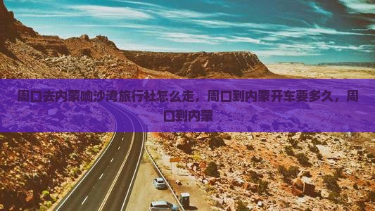 周口去内蒙响沙湾旅行社
