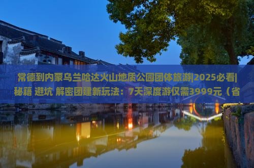 常德到内蒙乌兰哈达火山地质公园团体旅游