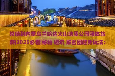 常德到内蒙乌兰哈达火山地质公园团体旅游