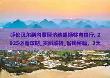 呼伦贝尔到内蒙额济纳胡杨林自由行