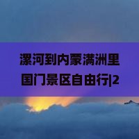 漯河去内蒙满洲里国门景区自由行