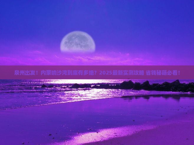 泉州到内蒙响沙湾景点