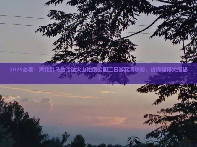 海北到内蒙乌兰哈达火山地质公园二日游