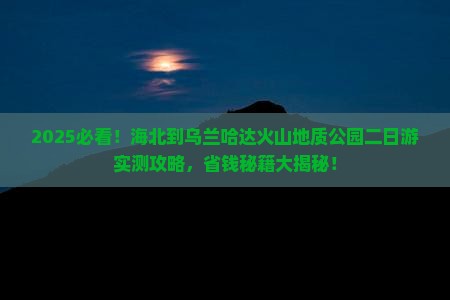 海北到内蒙乌兰哈达火山地质公园二日游