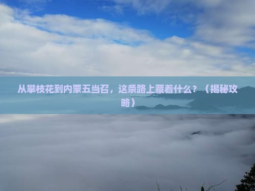 攀枝花到内蒙五当召必去地