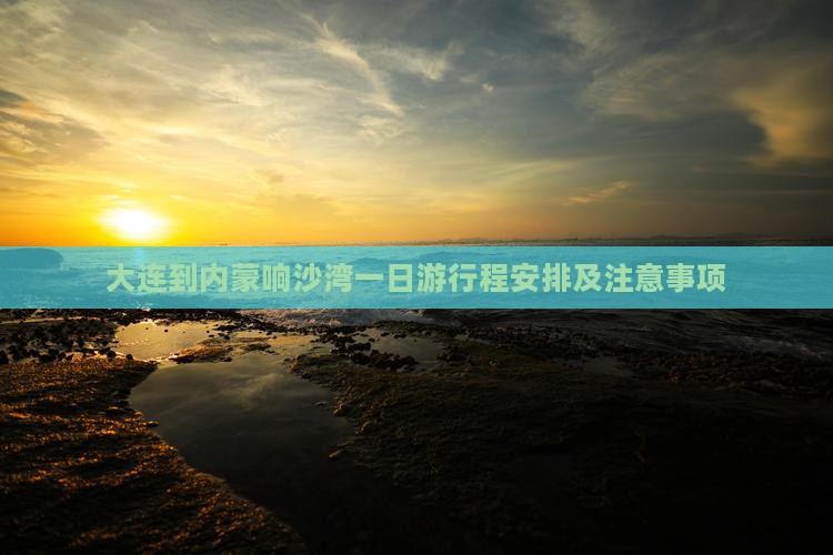 大连到内蒙响沙湾一日游