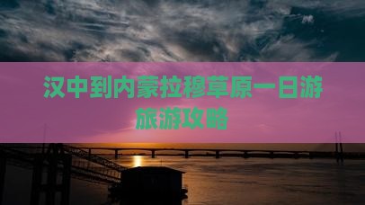 汉中到内蒙希拉穆仁草原一日游