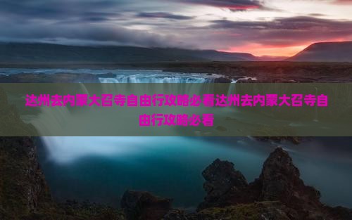 达州去内蒙大召寺自由行