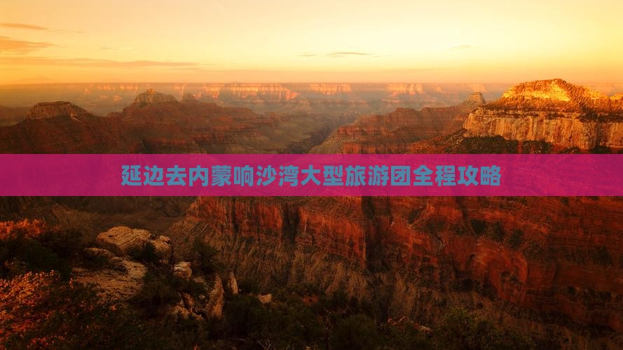 延边去内蒙响沙湾大型旅游团