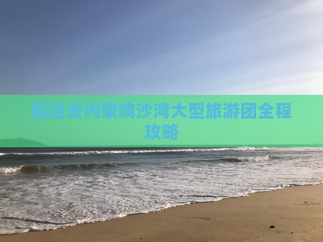 延边去内蒙响沙湾大型旅游团