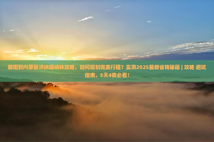 朝阳到内蒙额济纳胡杨林攻略