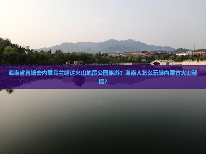 海南省直辖去内蒙乌兰哈达火山地质公园旅游