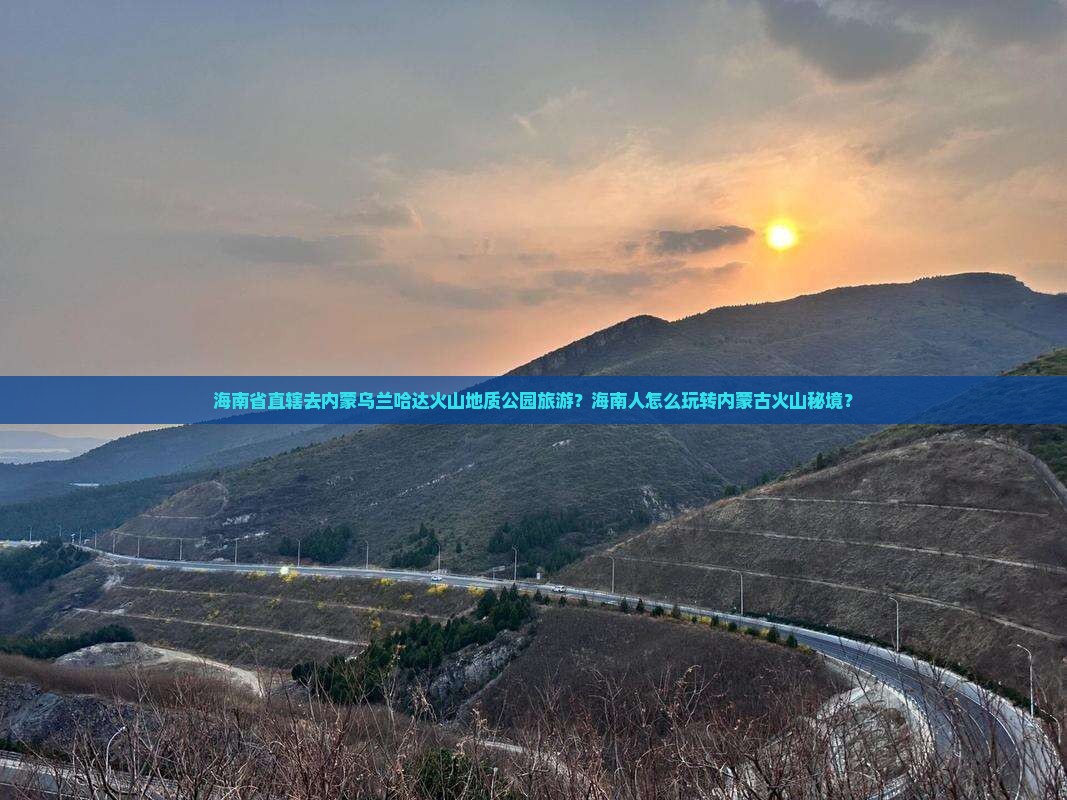 海南省直辖去内蒙乌兰哈达火山地质公园旅游