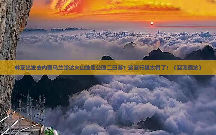 林芝去内蒙乌兰哈达火山地质公园二日游