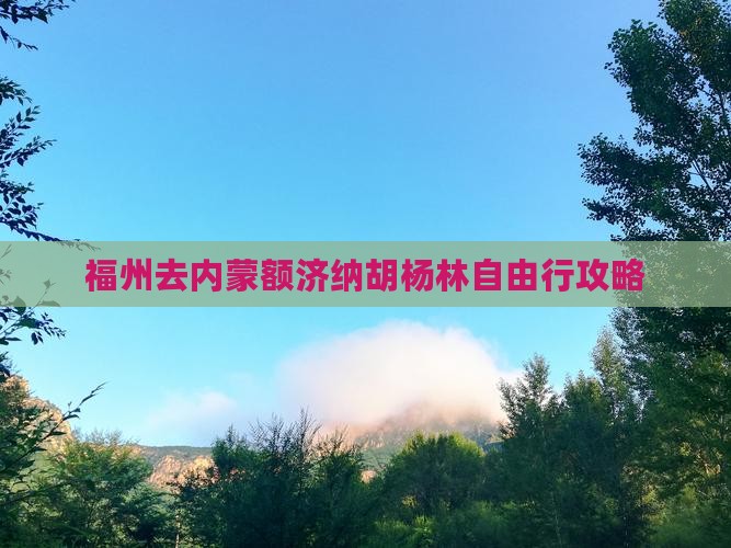 福州去内蒙额济纳胡杨林自由行