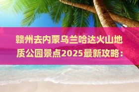 赣州去内蒙乌兰哈达火山地质公园景点