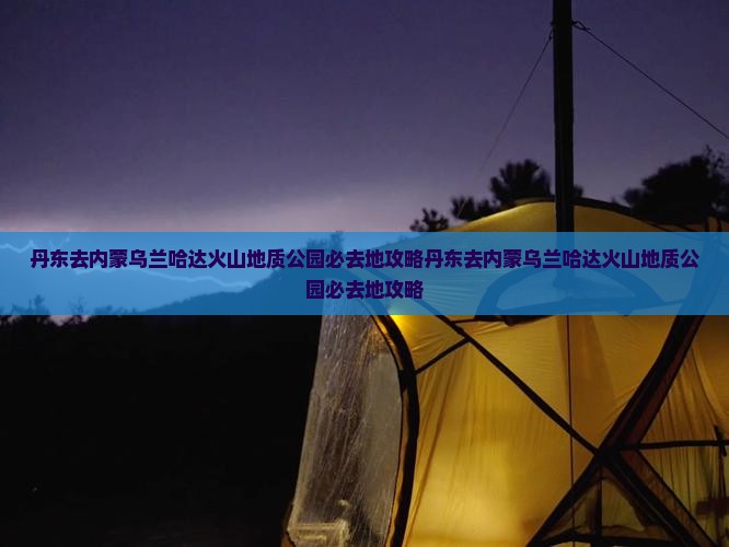 丹东去内蒙乌兰哈达火山地质公园必去地