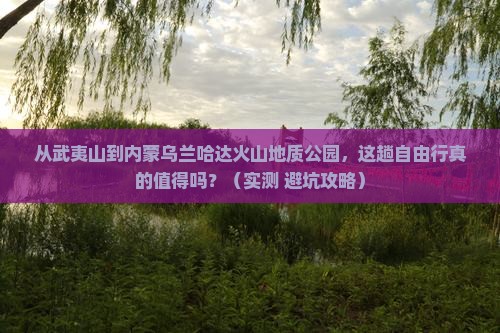 武夷山到内蒙乌兰哈达火山地质公园自由行