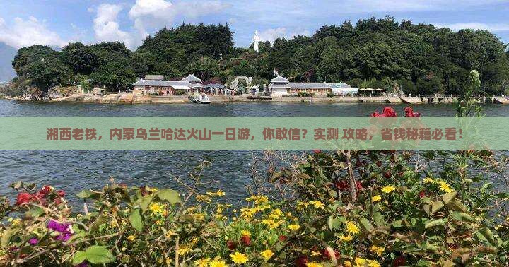 湘西到内蒙乌兰哈达火山地质公园一日游