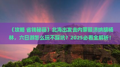 北海去内蒙额济纳胡杨林六日游