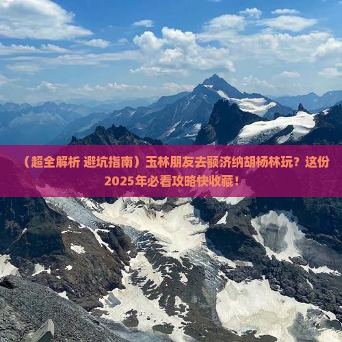 玉林去内蒙额济纳胡杨林哪里玩