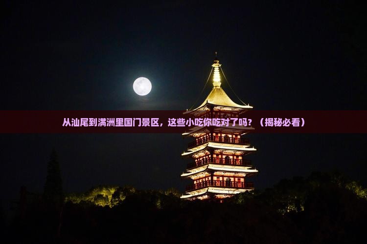 汕尾去内蒙满洲里国门景区旅游小吃 汕尾去内蒙满洲里国门景区旅游小吃
