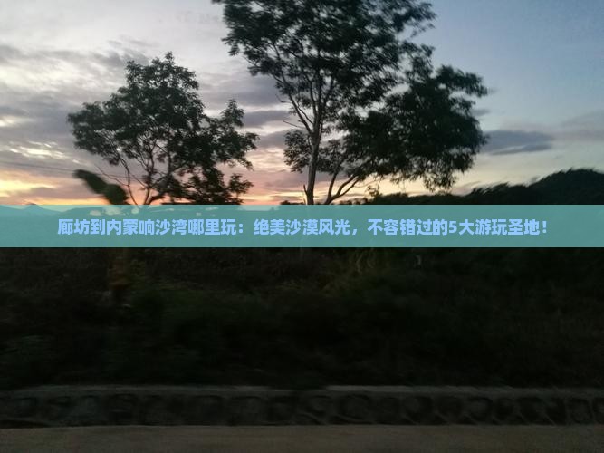 廊坊到内蒙响沙湾哪里玩