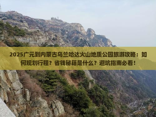 广元到内蒙乌兰哈达火山地质公园旅游