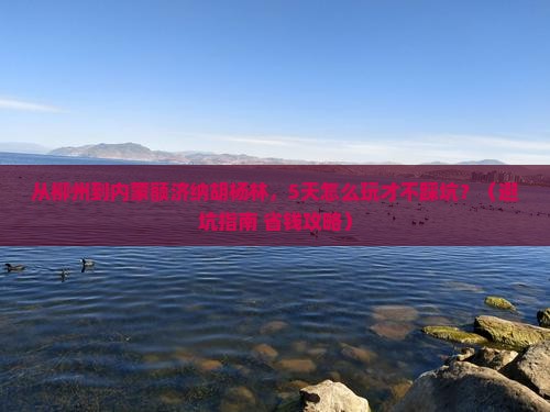 柳州去内蒙额济纳胡杨林旅行社