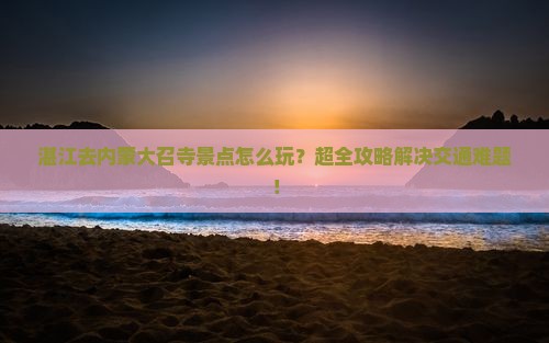 湛江去内蒙大召寺景点