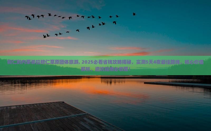 铜仁到内蒙希拉穆仁草原团体旅游