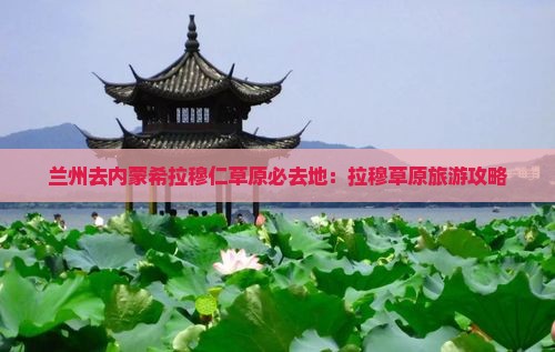 兰州去内蒙希拉穆仁草原必去地