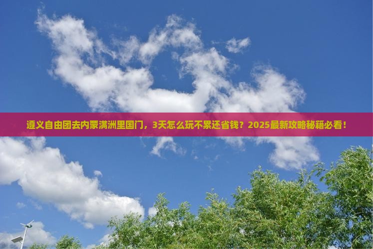 遵义到内蒙满洲里国门景区自由团