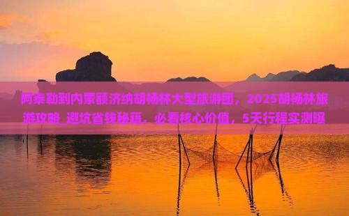阿泰勒到内蒙额济纳胡杨林大型旅游团