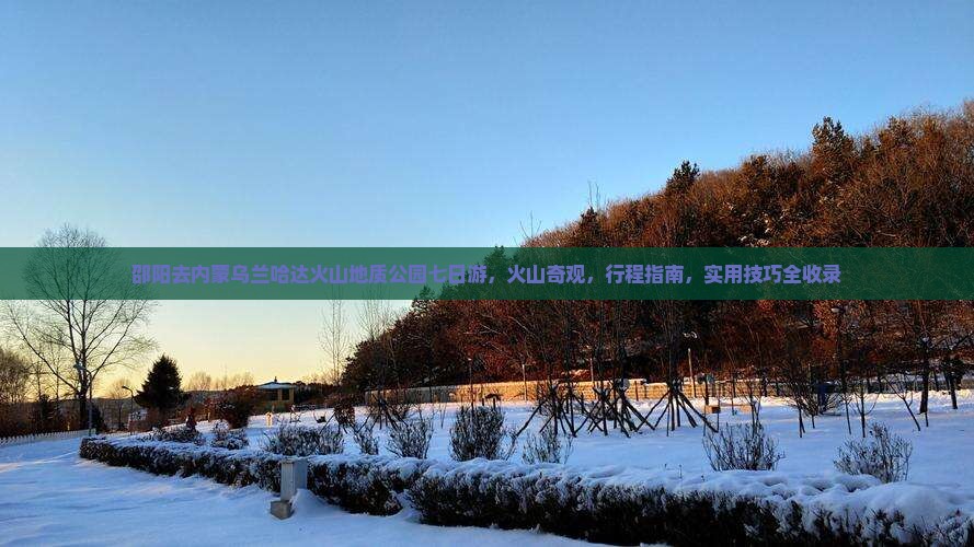 邵阳去内蒙乌兰哈达火山地质公园七日游