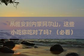 雅安到内蒙阿尔山国家森林公园旅游小吃