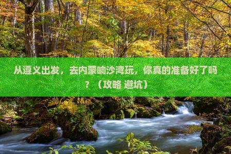 遵义到内蒙响沙湾个人游