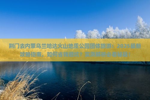 荆门去内蒙乌兰哈达火山地质公园团体旅游