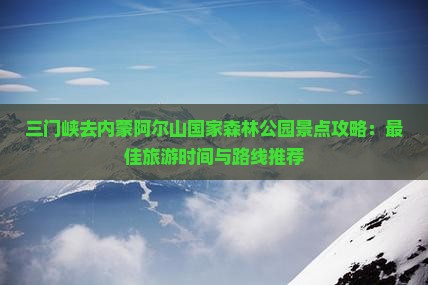 三门峡去内蒙阿尔山国家森林公园景点