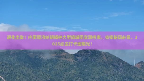 通化去内蒙额济纳胡杨林大型旅游团