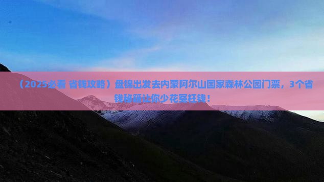 盘锦去内蒙阿尔山国家森林公园门票