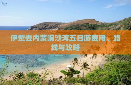 伊犁去内蒙响沙湾五日游