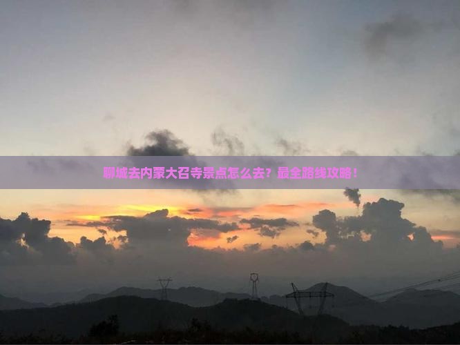 聊城去内蒙大召寺景点