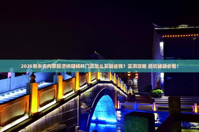 新乡去内蒙额济纳胡杨林门票 新乡去内蒙额济纳胡杨林门票