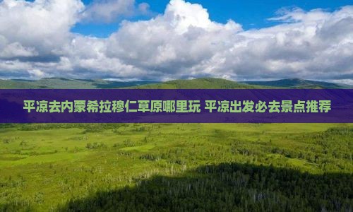 平凉去内蒙希拉穆仁草原哪里玩