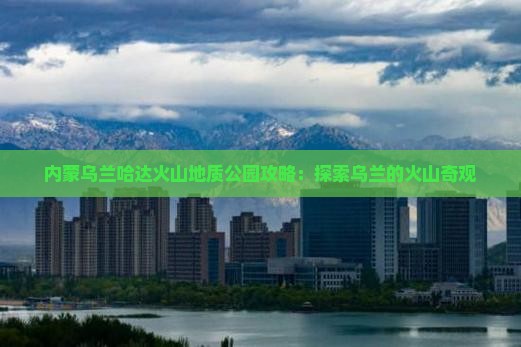 大丰去内蒙乌兰哈达火山地质公园景点